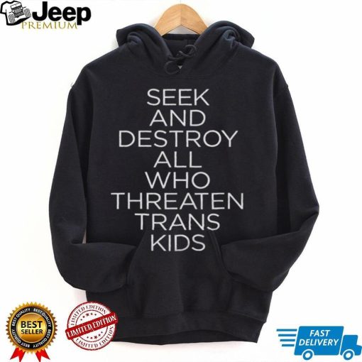 SEEK AND DESTROY ALL WHO THREATEN TRANS KIDS shirt