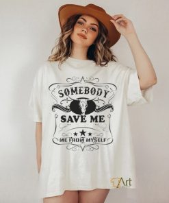 SOMEBODY SAVE ME FROM MYSELF SHIRT