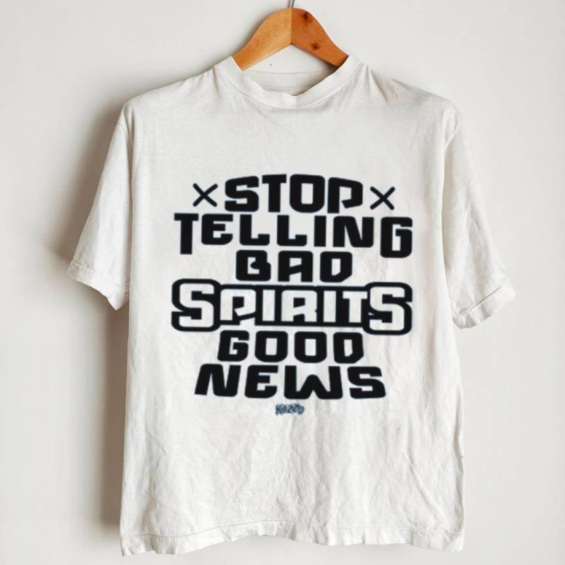 STOP TELLING BAD SPIRITS GOOD NEWS shirt