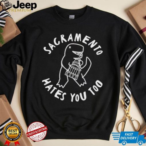 Sacramento Hates You Too shirt