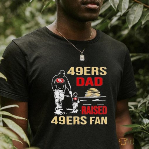 San Francisco 49ers Dad Raised A 49ers Fan Fathers Day Son Family Matching T  shirt