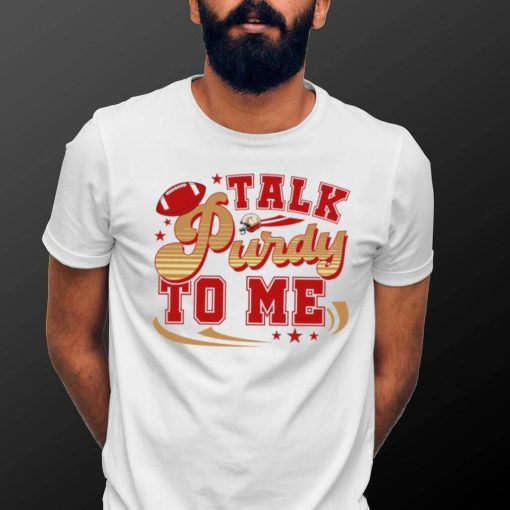 San Francisco 49ers football talk Purdy to me 49ers shirt