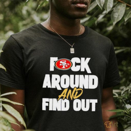 San Franciso 49ers Fuck Around And Find Out T Shirt