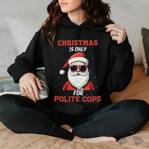 Santa Claus Christmass is only for polite cops Xmas shirt