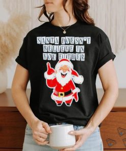 Santa Doesn’t Believe In You Either Tacky Shirt