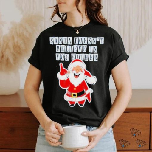 Santa Doesn’t Believe In You Either Tacky Shirt