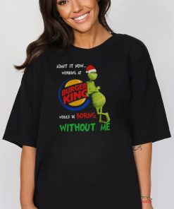 Santa Grinch Admit It Now Working At Burger King Would Be Boring Without Me Merry Christmas 2023 shirt