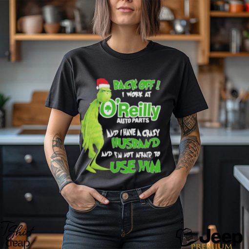 Santa Grinch back off I work at O’reilly and I have a crazy husband and I’m not afraid to use him Christmas shirt