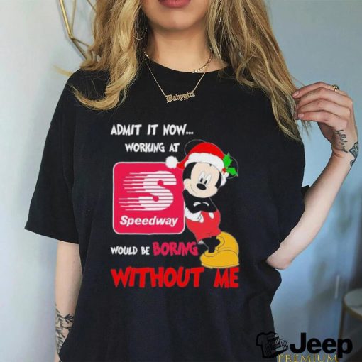 Santa Mickey Admit it now working at speedway would be boring without me shirt