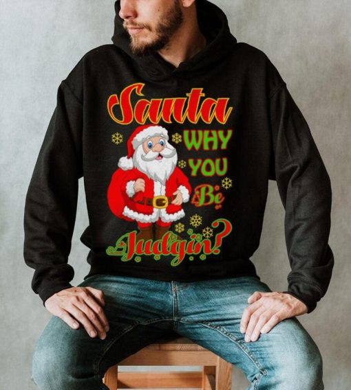 Santa Why You Be Judgin Christmas Judging Funny Holiday Season Xmas Shirt