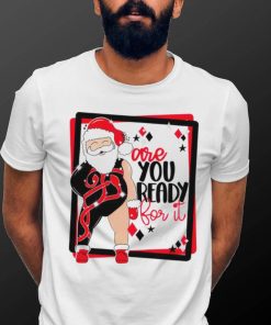 Santa are you ready for it Christmas T shirt