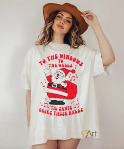 Santa to the windows to the walls ’til Santa decks these halls Christmas shirt