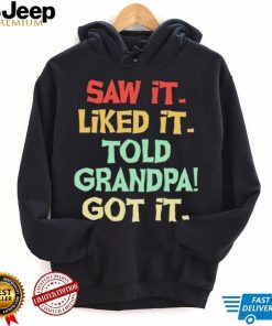 Saw It Liked It Told Grandpa Got It Shirt