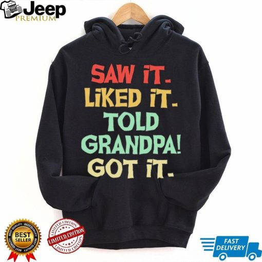 Saw It Liked It Told Grandpa Got It Shirt