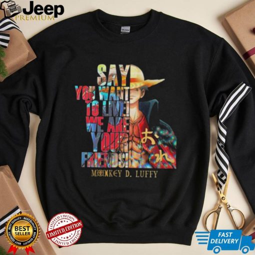 Say You want to live we are Your Friends Monkey D Luffy shirt