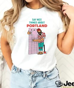 Say nice things about Portland art shirt