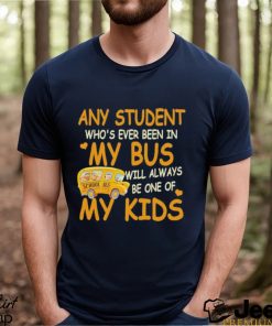 School Bus Any Student Who’s Ever Been In My Bus Will Always Be One Of My Kids Shirt