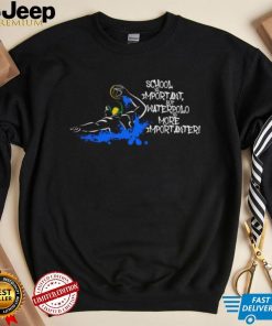 School Is Important But Waterpolo Is More Importanter Shirt