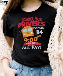 School bus drivers do more b4 9 00 am than most people do all day shirt