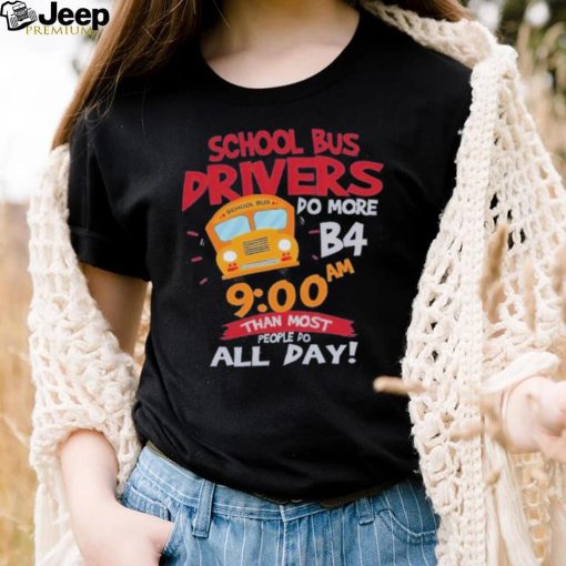 School bus drivers do more b4 9 00 am than most people do all day shirt