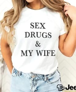 Sex Drugs & My Wife Shirts