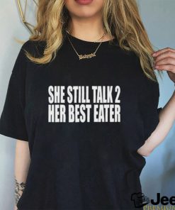 She Still Talk 2 Her Best Eater New Shirt