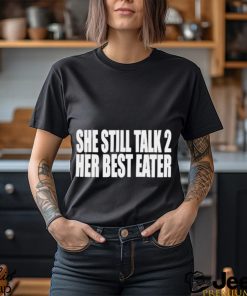 She Still Talk 2 Her Best Eater Shirt