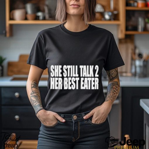 She Still Talk 2 Her Best Eater Shirt