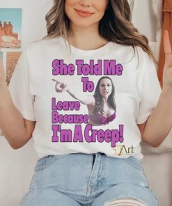 She Told Me To Leave Because I’m A Creep shirt