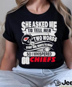 She asked me to tell her two words every girl want to hear so I whispered go Chiefs shirt