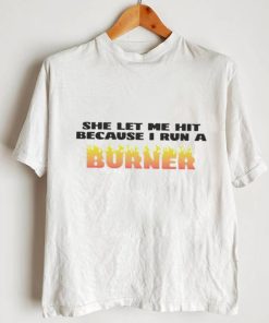 She let me hit because I run a burner shirt