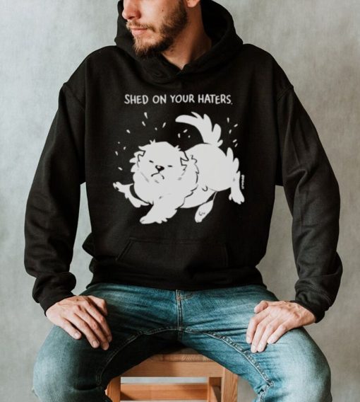 Shed on your haters T shirt