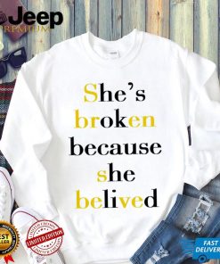 She’s broken because she belived 2023 shirt