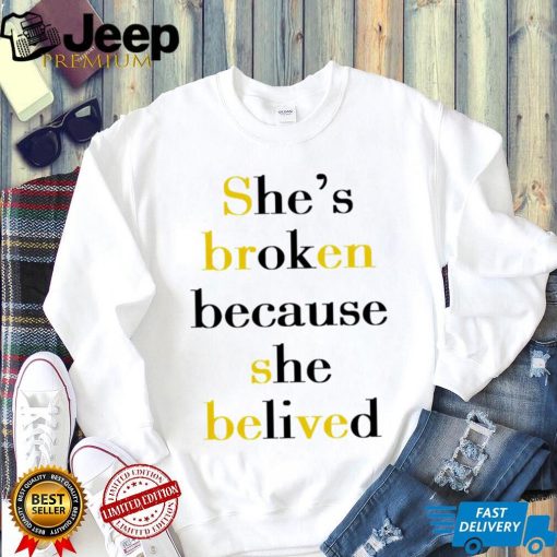 She’s broken because she belived 2023 shirt