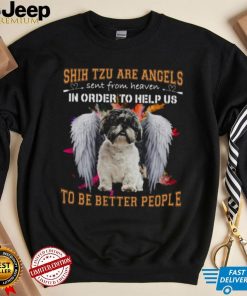 Shih Tzu Are Angels Sent From Heaven In Order To Help Us To Be Better People Shirt