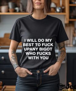 Shirts That Go Hard I Will Do My Best To Fuck Upany Bigot Who Fucks You Shirt Unisex T Shirt