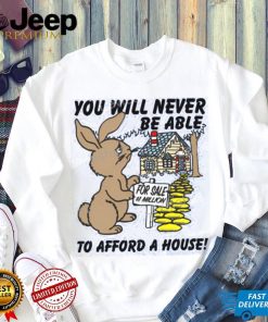 Shirts That Go Hard You Will Never Be Able To Afford A House shirt, hoodie, tank top, sweater and long sleeve t shirt