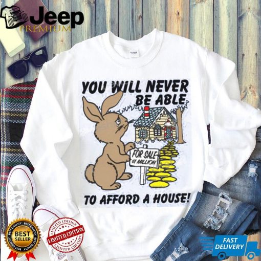 Shirts That Go Hard You Will Never Be Able To Afford A House shirt, hoodie, tank top, sweater and long sleeve t shirt