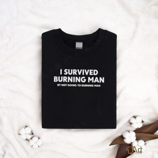 Shitheadsteve I survived burning man by not going to burning man shirt