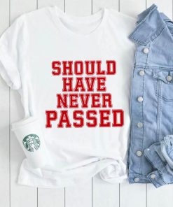 Should have never passed shirt