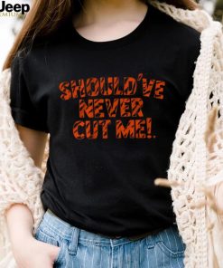 Should’ve Never Cut Me Shirt