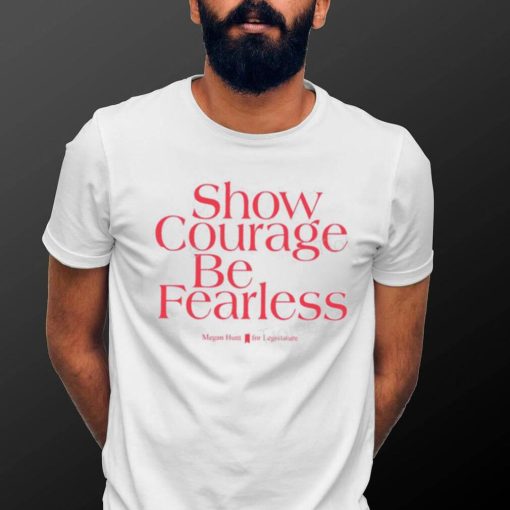 Show Courage Be Fearless Megan Hunt For Legislature Hoodie shirt