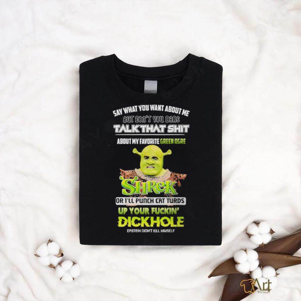 Shrek Say What You Want About Me But Don’t You Dare Talk That Shit Shirt