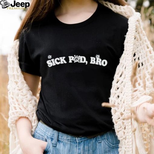 Sick pod bro shirt