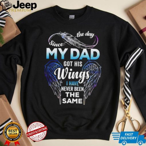 Since The Day My Dad Got His Wings I Have Never Been The Same T shirt