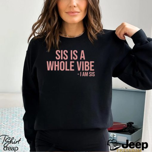 Sis Is A Whole Vibe I Am Sis Tee shirt