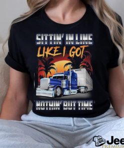 Sittin' in line like i got nothin' but time shirt