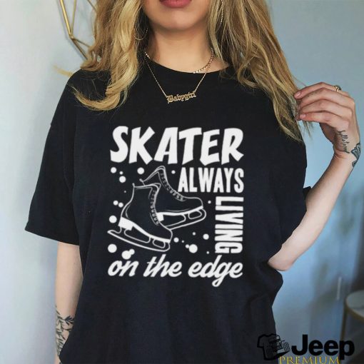 Skater Always Living On The Edge Ice Skating T Shirt