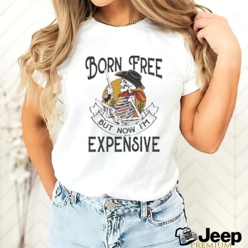 Skeleton Born Free But Now Im Expensive shirt