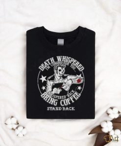 Skeleton Death Whispered I’m coming for you whispered back bring coffee shirt